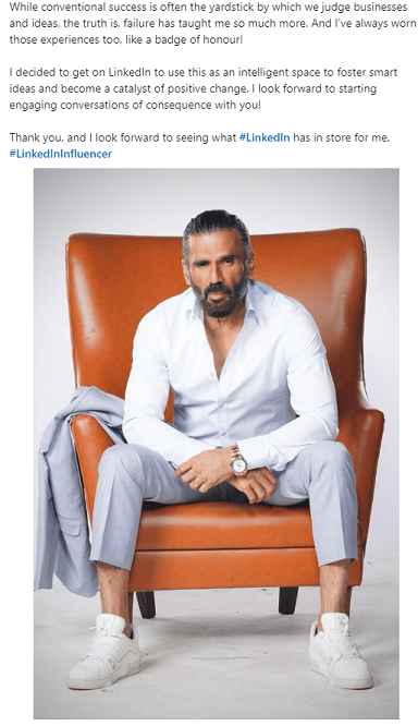 Suniel Shetty decided to get on LinkedIn to use this as an intelligent space to foster smart ideas and become a catalyst of positive change. He says he looks forward to starting engaging conversations of consequence with other entrepreneurs.